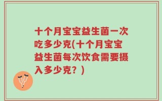 十个月宝宝益生菌一次吃多少克(十个月宝宝益生菌每次饮食需要摄入多少克？)