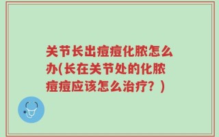 关节长出痘痘化脓怎么办(长在关节处的化脓痘痘应该怎么治疗？)