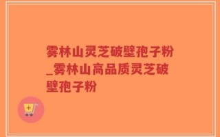 雾林山灵芝破壁孢子粉_雾林山高品质灵芝破壁孢子粉