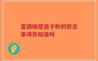 富硒破壁孢子粉的禁忌事项你知道吗