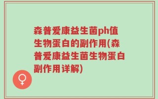 森普爱康益生菌ph值生物蛋白的副作用(森普爱康益生菌生物蛋白副作用详解)