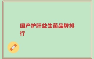 国产护肝益生菌品牌排行