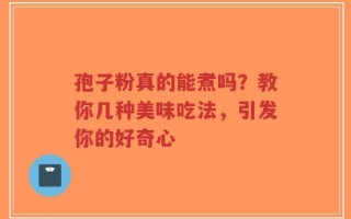 孢子粉真的能煮吗？教你几种美味吃法，引发你的好奇心