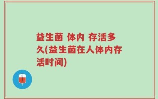 益生菌 体内 存活多久(益生菌在人体内存活时间)