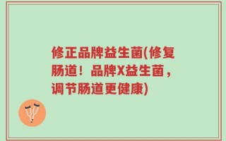 修正品牌益生菌(修复肠道！品牌X益生菌，调节肠道更健康)