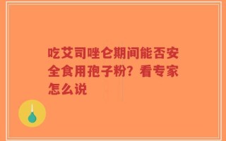 吃艾司唑仑期间能否安全食用孢子粉？看专家怎么说