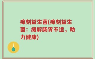 痒刻益生菌(痒刻益生菌：缓解肠胃不适，助力健康)
