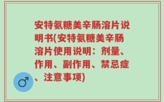 安特氨糖美辛肠溶片说明书(安特氨糖美辛肠溶片使用说明：剂量、作用、副作用、禁忌症、注意事项)