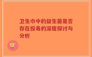 卫生巾中的益生菌是否存在投毒的深度探讨与分析