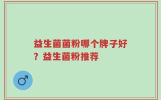 益生菌菌粉哪个牌子好？益生菌粉推荐