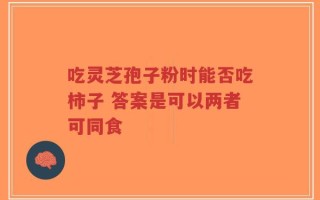 吃灵芝孢子粉时能否吃柿子 答案是可以两者可同食