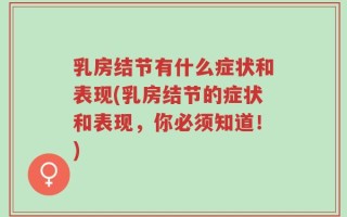 乳房结节有什么症状和表现(乳房结节的症状和表现，你必须知道！)