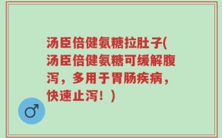 汤臣倍健氨糖拉肚子(汤臣倍健氨糖可缓解腹泻，多用于胃肠疾病，快速止泻！)
