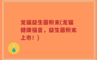 龙猫益生菌粉末(龙猫健康福音，益生菌粉末上市！)