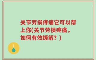 关节劳损疼痛它可以帮上你(关节劳损疼痛，如何有效缓解？)