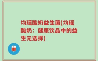 均瑶酸奶益生菌(均瑶酸奶：健康饮品中的益生元选择)