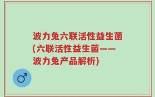 波力兔六联活性益生菌(六联活性益生菌——波力兔产品解析)