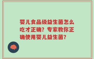婴儿食品级益生菌怎么吃才正确？专家教你正确使用婴儿益生菌？