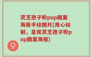 灵芝孢子粉pop图案海报手绘图片(用心绘制，呈现灵芝孢子粉pop图案海报)