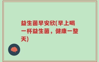 益生菌早安欣(早上喝一杯益生菌，健康一整天)
