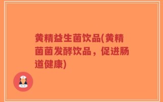 黄精益生菌饮品(黄精菌菌发酵饮品，促进肠道健康)