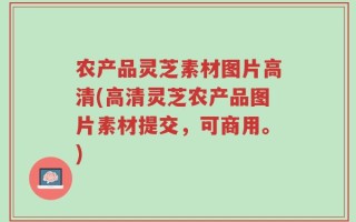 农产品灵芝素材图片高清(高清灵芝农产品图片素材提交，可商用。)