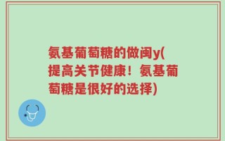 氨基葡萄糖的做闽y(提高关节健康！氨基葡萄糖是很好的选择)