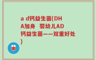 a d钙益生菌(DHA加身  婴幼儿AD钙益生菌——双重好处)