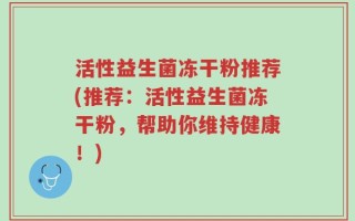 活性益生菌冻干粉推荐(推荐：活性益生菌冻干粉，帮助你维持健康！)