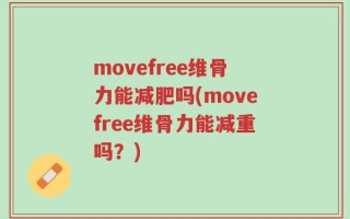 movefree维骨力能减肥吗(movefree维骨力能减重吗？)