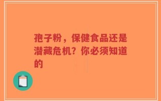 孢子粉，保健食品还是潜藏危机？你必须知道的
