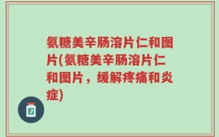 氨糖美辛肠溶片仁和图片(氨糖美辛肠溶片仁和图片，缓解疼痛和炎症)