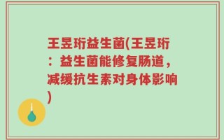 王昱珩益生菌(王昱珩：益生菌能修复肠道，减缓抗生素对身体影响)