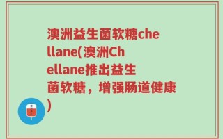 澳洲益生菌软糖chellane(澳洲Chellane推出益生菌软糖，增强肠道健康)