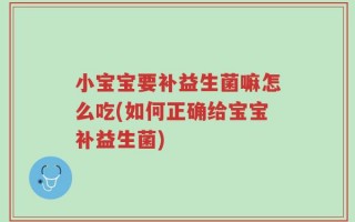小宝宝要补益生菌嘛怎么吃(如何正确给宝宝补益生菌)