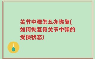 关节中弹怎么办恢复(如何恢复骨关节中弹的受损状态)