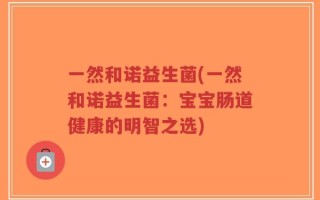 一然和诺益生菌(一然和诺益生菌：宝宝肠道健康的明智之选)