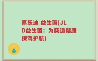 嘉乐迪 益生菌(JLD益生菌：为肠道健康保驾护航)