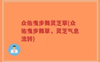 众佑曳步舞灵芝草(众佑曳步舞草，灵芝气息流转)