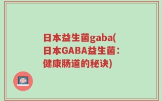 日本益生菌gaba(日本GABA益生菌：健康肠道的秘诀)