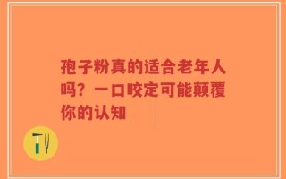 孢子粉真的适合老年人吗？一口咬定可能颠覆你的认知