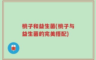 桃子和益生菌(桃子与益生菌的完美搭配)