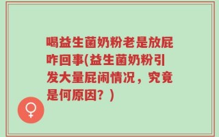 喝益生菌奶粉老是放屁咋回事(益生菌奶粉引发大量屁闹情况，究竟是何原因？)