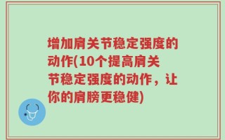 增加肩关节稳定强度的动作(10个提高肩关节稳定强度的动作，让你的肩膀更稳健)