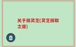 关于摘灵芝(灵芝摘取之道)