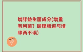 增胖益生菌成分(增重有利菌？调理肠道与增胖两不误)