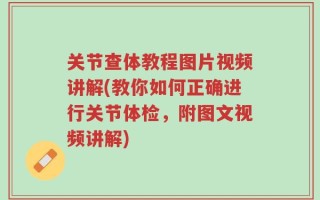 关节查体教程图片视频讲解(教你如何正确进行关节体检，附图文视频讲解)