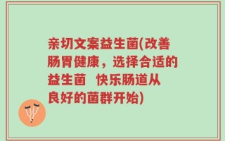 亲切文案益生菌(改善肠胃健康，选择合适的益生菌  快乐肠道从良好的菌群开始)