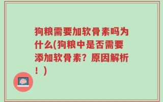 狗粮需要加软骨素吗为什么(狗粮中是否需要添加软骨素？原因解析！)
