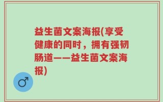 益生菌文案海报(享受健康的同时，拥有强韧肠道——益生菌文案海报)